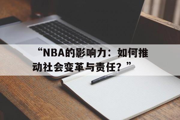 米兰网页版-包含“NBA的影响力：如何推动社会变革与责任？”的词条