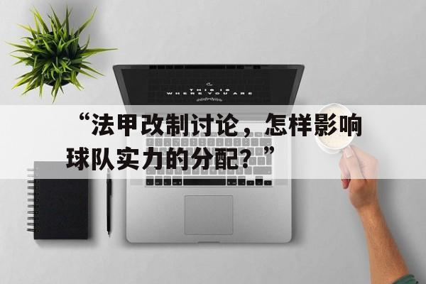 米兰网官网首页-“法甲改制讨论，怎样影响球队实力的分配？”