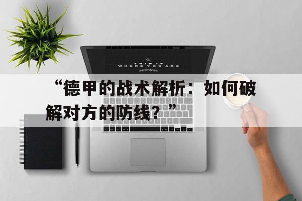 米兰中国官网-“德甲的战术解析：如何破解对方的防线？”