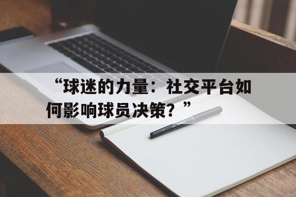 米兰网址-“球迷的力量：社交平台如何影响球员决策？”
