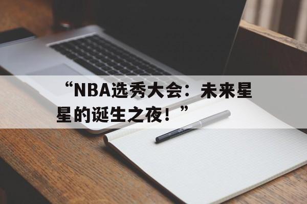 米兰平台-“NBA选秀大会：未来星星的诞生之夜！”